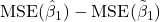 \mathrm{MSE}(\hat{\beta}_1) - \mathrm{MSE}(\tilde{\beta}_1)