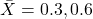 \bar{X}=0.3,0.6