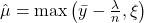 \hat{\mu} = \max\left(\bar{y} - \frac{\lambda}{n}, \xi\right)